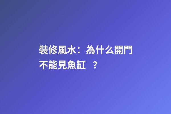 裝修風水：為什么開門不能見魚缸？